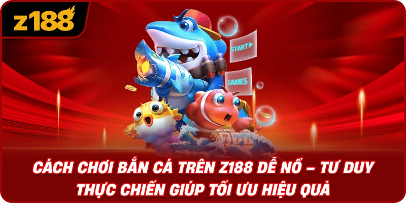 Cách Chơi Bắn Cá Trên Z188 Dễ Nổ – Tư Duy Thực Chiến Giúp Tối Ưu Hiệu Quả