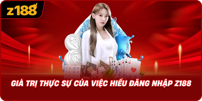 Giá Trị Thực Sự Của Việc Hiểu Đăng Nhập Z188