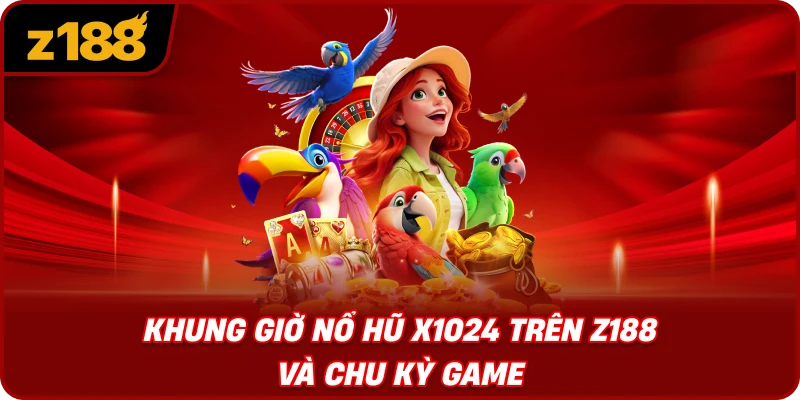 Khung Giờ Nổ Hũ X1024 Trên Z188 Và Chu Kỳ Game